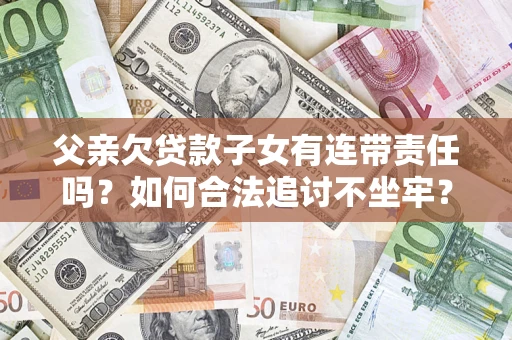 武汉父亲欠贷款子女有连带责任吗？如何合法追讨不坐牢？
