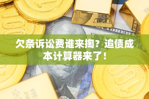 武汉欠条诉讼费谁来掏？追债成本计算器来了！