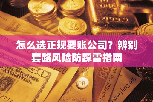 武汉怎么选正规要账公司？辨别套路风险防踩雷指南
