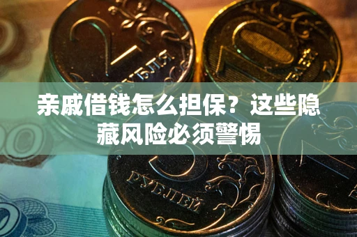 武汉亲戚借钱怎么担保？这些隐藏风险必须警惕