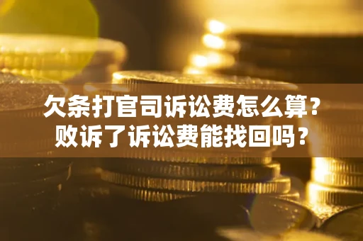武汉欠条打官司诉讼费怎么算？败诉了诉讼费能找回吗？