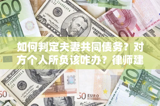 武汉如何判定夫妻共同债务？对方个人所负该咋办？律师建议