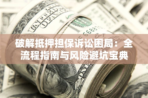 武汉破解抵押担保诉讼困局:全流程指南与风险避坑宝典 武汉破解抵押担保诉讼困局:全流程指南与风险避坑宝典
