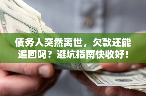 武汉债务人突然离世，欠款还能追回吗？避坑指南快收好！