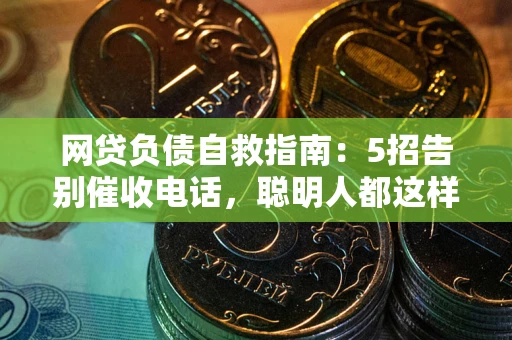 武汉网贷负债自救指南：5招告别催收电话，聪明人都这样做
