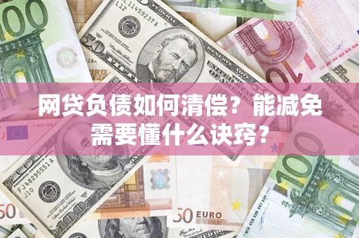 武汉网贷负债如何清偿？能减免需要懂什么诀窍？
