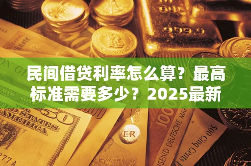 武汉民间借贷利率怎么算？最高标准需要多少？2025最新避坑指南