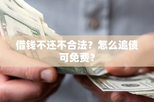 武汉借钱不还不合法？怎么追债可免费？
