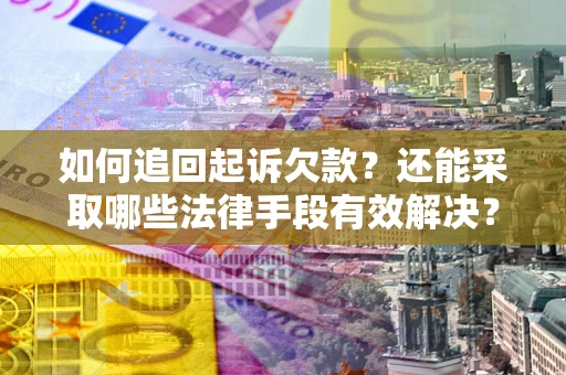 武汉如何追回起诉欠款？还能采取哪些法律手段有效解决？