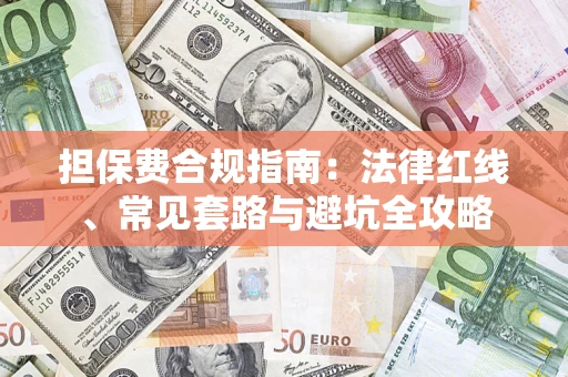 武汉担保费合规指南：法律红线、常见套路与避坑全攻略