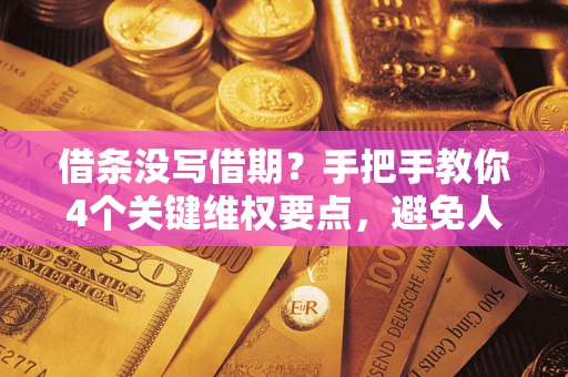 武汉借条没写借期？手把手教你4个关键维权要点，避免人财两空