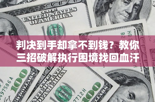武汉判决到手却拿不到钱？教你三招破解执行困境找回血汗钱