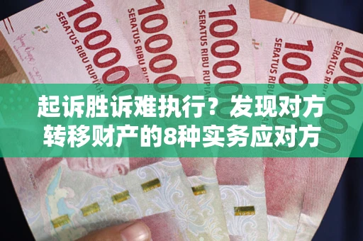 武汉起诉胜诉难执行？发现对方转移财产的8种实务应对方案