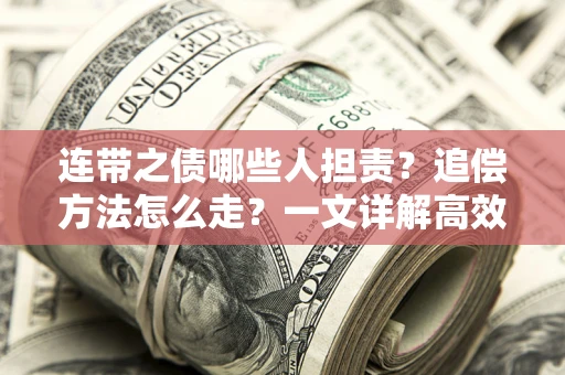 武汉连带之债哪些人担责？追偿方法怎么走？一文详解高效维权流程