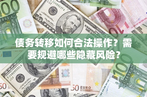 武汉债务转移如何合法操作？需要规避哪些隐藏风险？