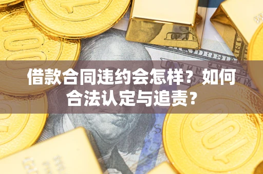 武汉借款合同违约会怎样？如何合法认定与追责？