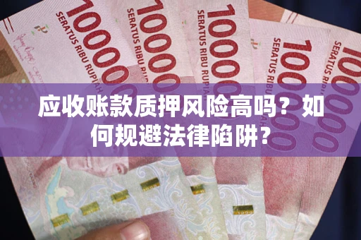 武汉应收账款质押风险高吗？如何规避法律陷阱？