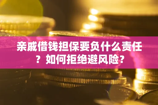 武汉亲戚借钱担保要负什么责任？如何拒绝避风险？