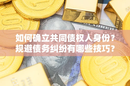 武汉如何确立共同债权人身份？规避债务纠纷有哪些技巧？