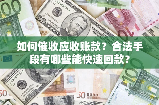 武汉如何催收应收账款？合法手段有哪些能快速回款？