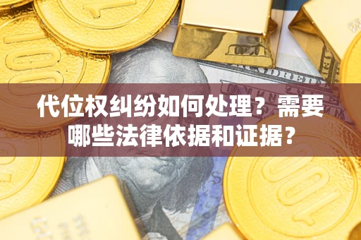 武汉代位权纠纷如何处理？需要哪些法律依据和证据？