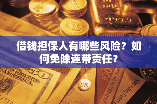 武汉借钱担保人有哪些风险？如何免除连带责任？