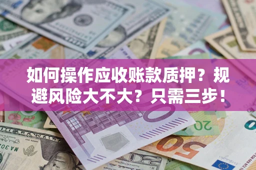 武汉如何操作应收账款质押？规避风险大不大？只需三步！