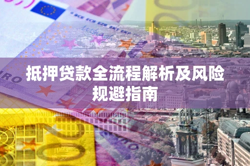 武汉抵押贷款全流程解析及风险规避指南