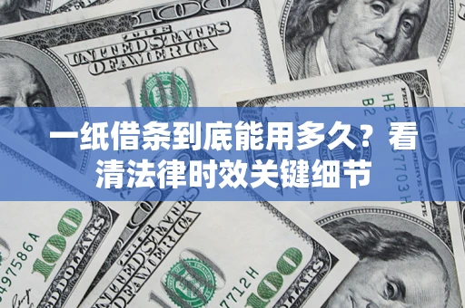 武汉一纸借条到底能用多久？看清法律时效关键细节