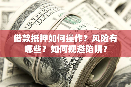 武汉借款抵押如何操作?风险有哪些?如何规避陷阱? 武汉借款抵押如何操作?风险有哪些?如何规避陷阱?