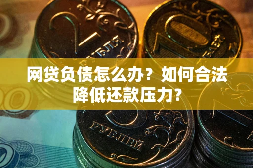 武汉网贷负债怎么办？如何合法降低还款压力？