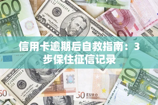 武汉信用卡逾期后自救指南：3步保住征信记录