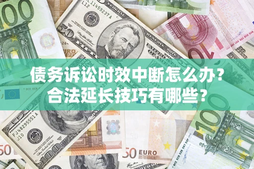 武汉债务诉讼时效中断怎么办？合法延长技巧有哪些？