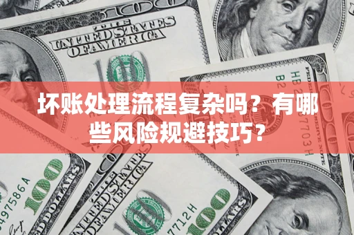 武汉坏账处理流程复杂吗？有哪些风险规避技巧？