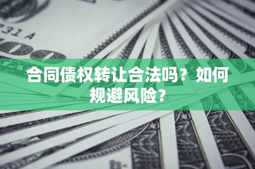 武汉合同债权转让合法吗?如何规避风险? 武汉合同债权转让合法吗?如何规避风险?
