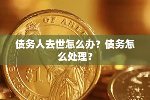 武汉债务人去世怎么办？债务怎么处理？
