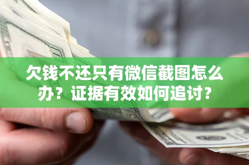 武汉欠钱不还只有微信截图怎么办？证据有效如何追讨？