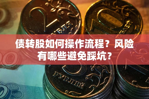 武汉债转股如何操作流程?风险有哪些避免踩坑? 武汉债转股如何操作流程?风险有哪些避免踩坑?