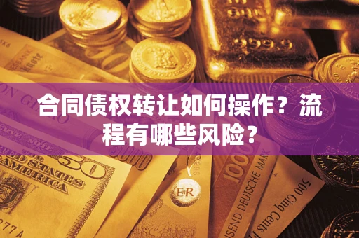 武汉合同债权转让如何操作？流程有哪些风险？