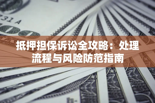 武汉抵押担保诉讼全攻略：处理流程与风险防范指南