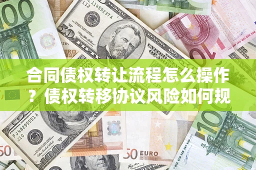 武汉合同债权转让流程怎么操作？债权转移协议风险如何规避？