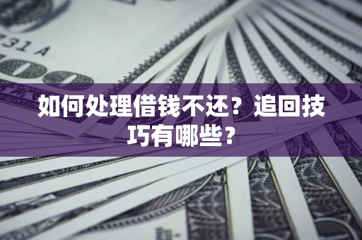 武汉如何处理借钱不还？追回技巧有哪些？