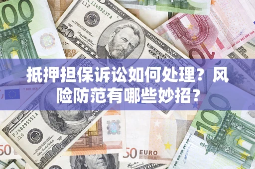 武汉抵押担保诉讼如何处理？风险防范有哪些妙招？