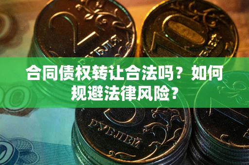 武汉合同债权转让合法吗？如何规避法律风险？