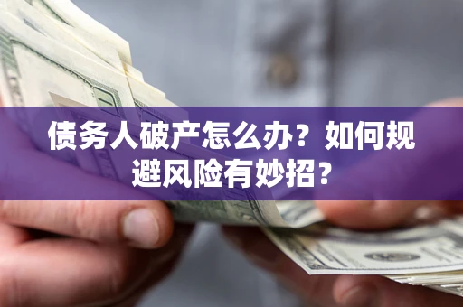 武汉债务人破产怎么办？如何规避风险有妙招？