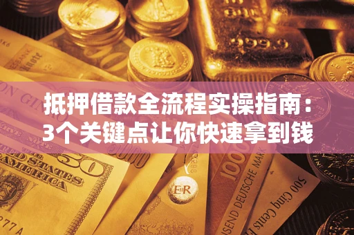 武汉抵押借款全流程实操指南：3个关键点让你快速拿到钱