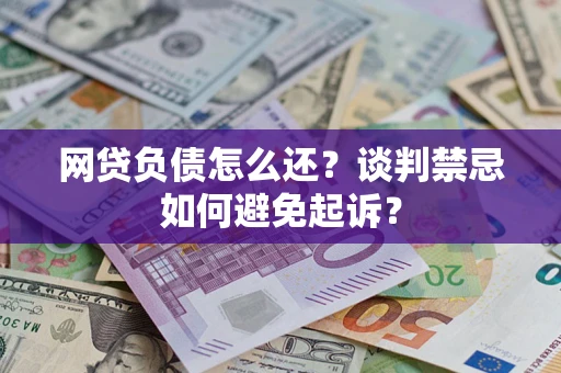 武汉网贷负债怎么还？谈判禁忌如何避免起诉？