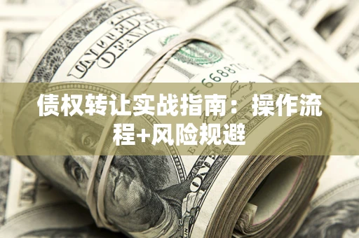 武汉债权转让实战指南：操作流程+风险规避