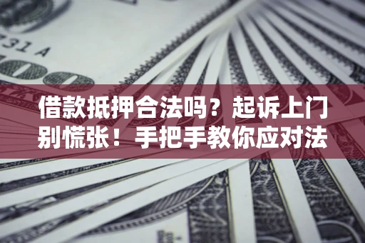武汉借款抵押合法吗？起诉上门别慌张！手把手教你应对法律程序
