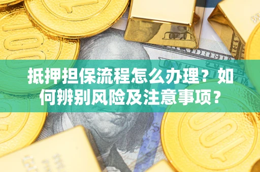 武汉抵押担保流程怎么办理？如何辨别风险及注意事项？
